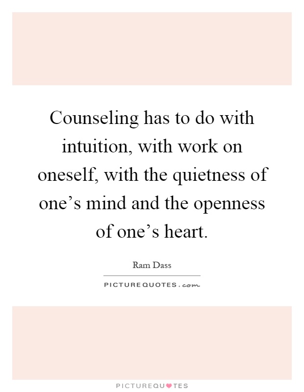 Counseling has to do with intuition, with work on oneself, with the quietness of one's mind and the openness of one's heart Picture Quote #1