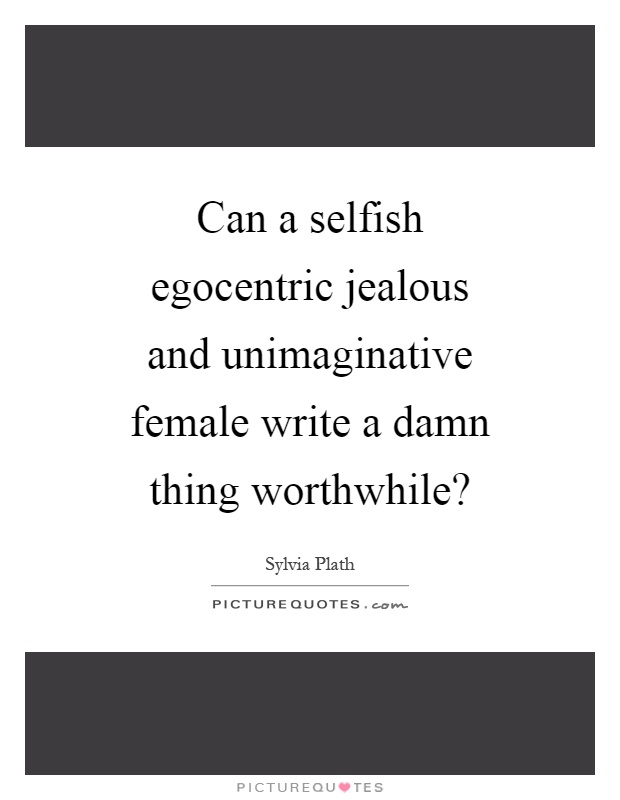 Can a selfish egocentric jealous and unimaginative female write a damn thing worthwhile? Picture Quote #1