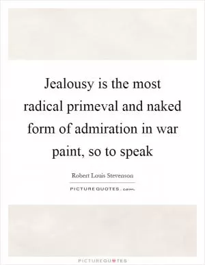 Jealousy is the most radical primeval and naked form of admiration in war paint, so to speak Picture Quote #1