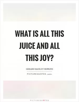 What is all this juice and all this joy? Picture Quote #1