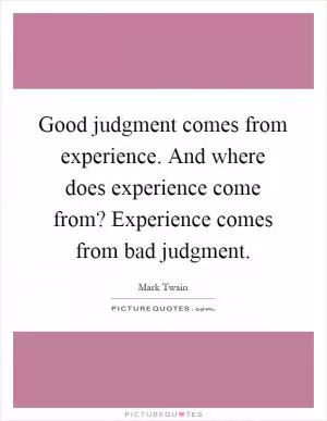 Good judgment comes from experience. And where does experience come from? Experience comes from bad judgment Picture Quote #1