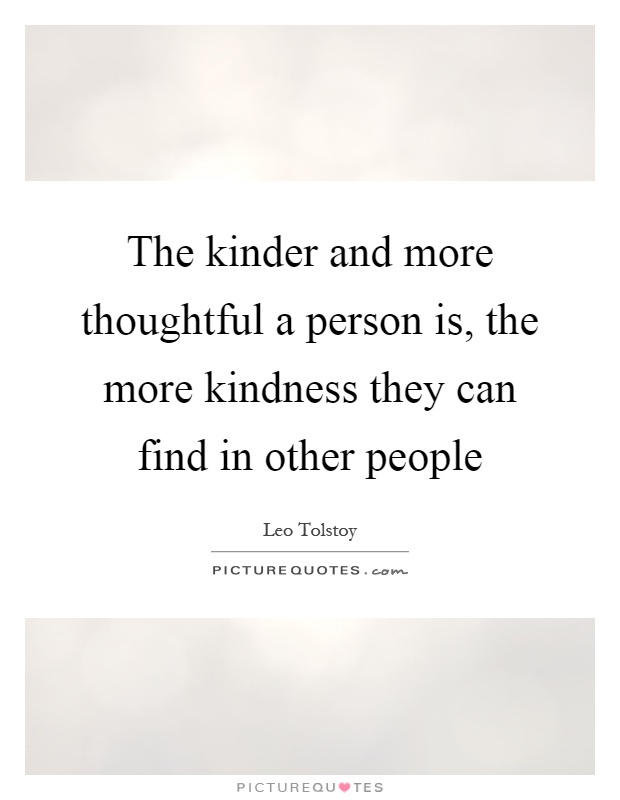 The kinder and more thoughtful a person is, the more kindness they can find in other people Picture Quote #1