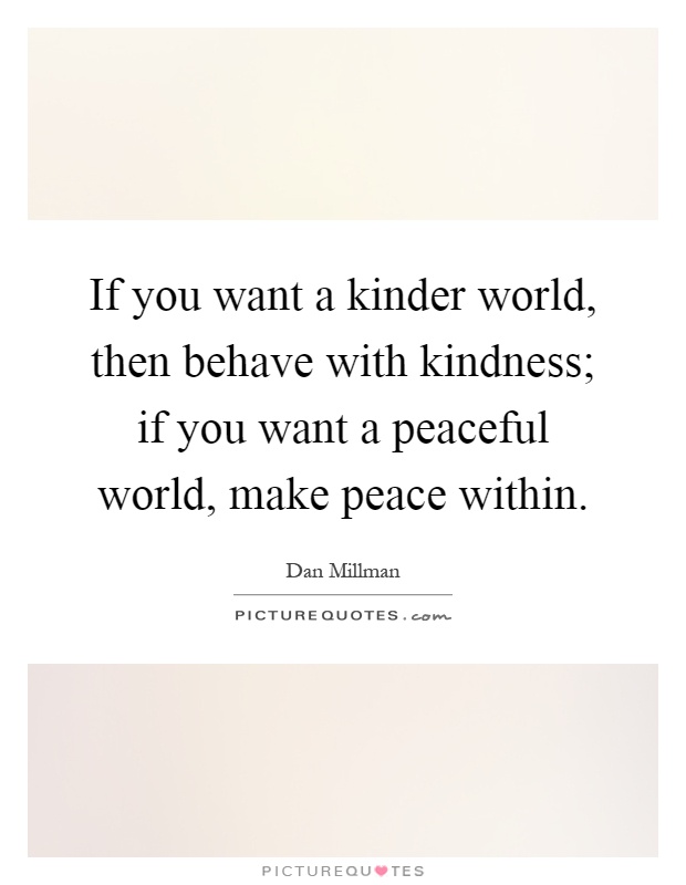 If you want a kinder world, then behave with kindness; if you want a peaceful world, make peace within Picture Quote #1
