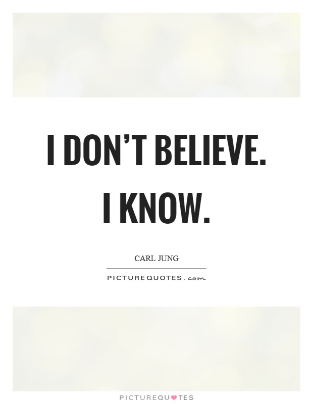 I don't believe. I know Picture Quote #1