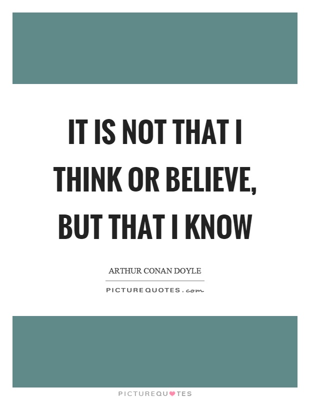 It is not that I think or believe, but that I know Picture Quote #1