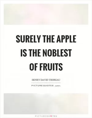 Surely the apple is the noblest of fruits Picture Quote #1