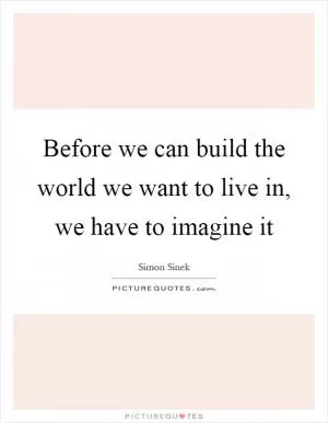 Before we can build the world we want to live in, we have to imagine it Picture Quote #1