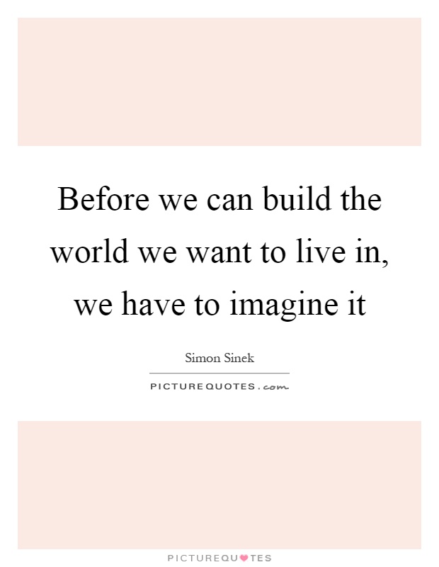 Before we can build the world we want to live in, we have to imagine it Picture Quote #1