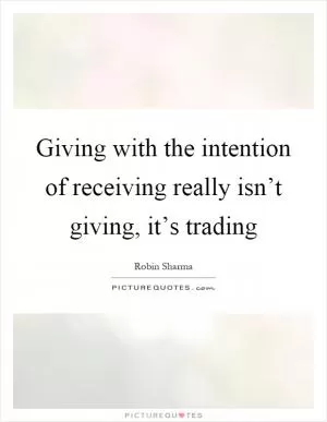 Giving with the intention of receiving really isn’t giving, it’s trading Picture Quote #1