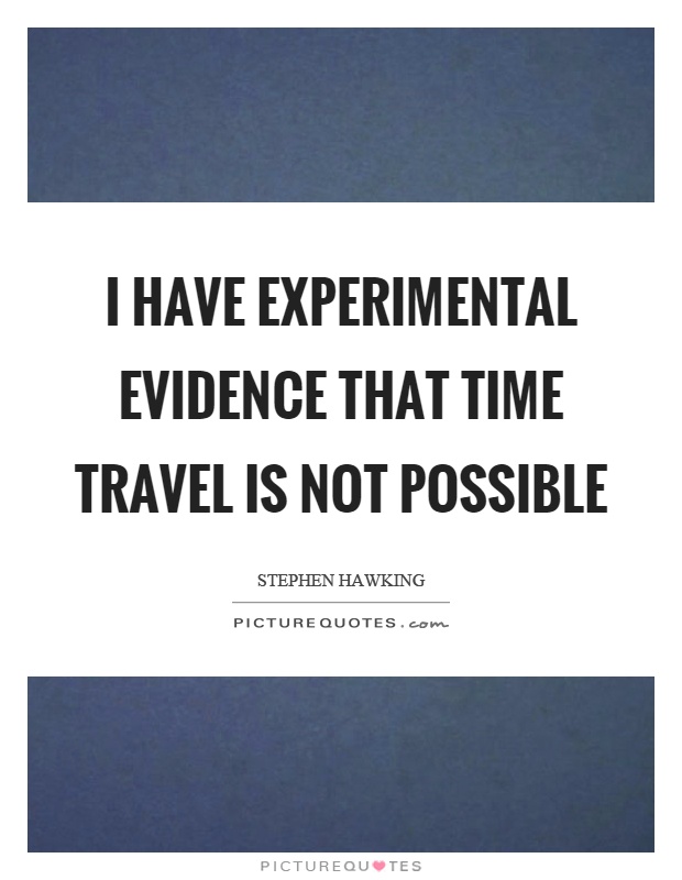 I have experimental evidence that time travel is not possible Picture Quote #1