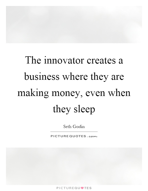 The innovator creates a business where they are making money, even when they sleep Picture Quote #1