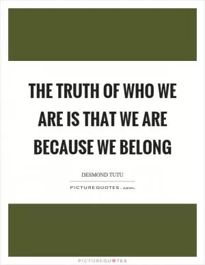 The truth of who we are is that we are because we belong Picture Quote #1