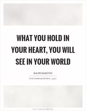 What you hold in your heart, you will see in your world Picture Quote #1