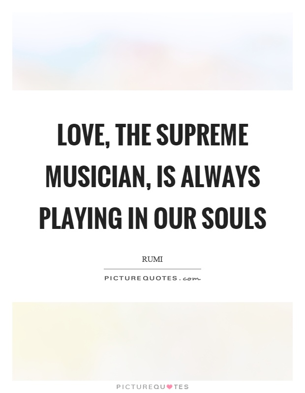 Love, the supreme musician, is always playing in our souls Picture Quote #1
