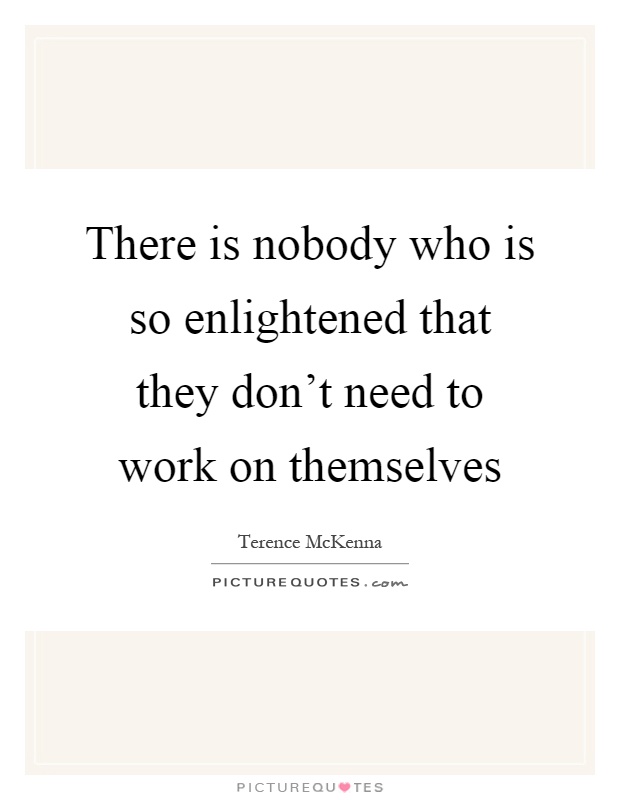 There is nobody who is so enlightened that they don't need to work on themselves Picture Quote #1