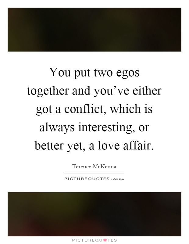 You put two egos together and you've either got a conflict, which is always interesting, or better yet, a love affair Picture Quote #1