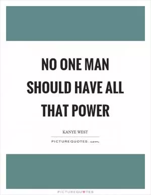 No one man should have all that power Picture Quote #1