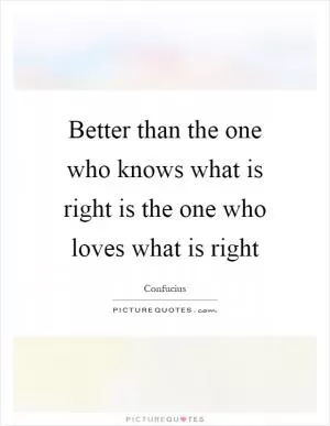 Better than the one who knows what is right is the one who loves what is right Picture Quote #1