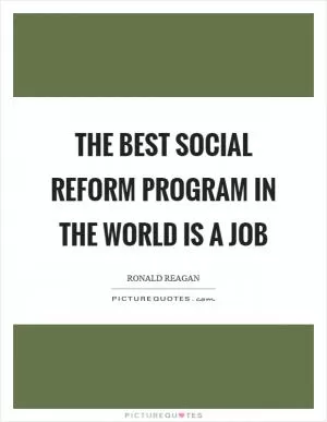 The best social reform program in the world is a job Picture Quote #1