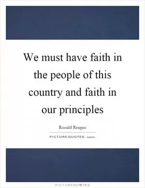 We must have faith in the people of this country and faith in our principles Picture Quote #1