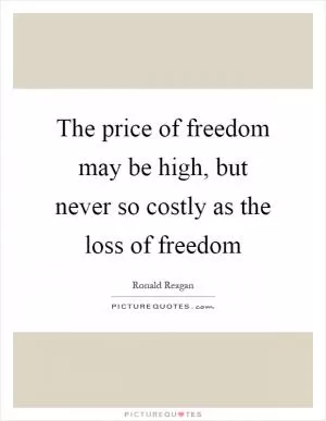 The price of freedom may be high, but never so costly as the loss of freedom Picture Quote #1