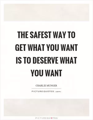 The safest way to get what you want is to deserve what you want Picture Quote #1