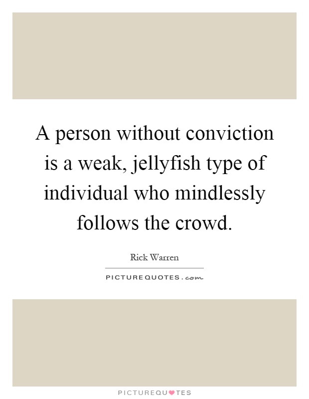 A person without conviction is a weak, jellyfish type of individual who mindlessly follows the crowd Picture Quote #1