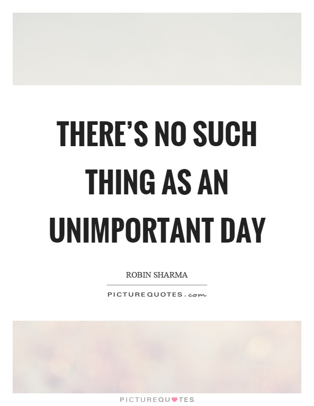 There's no such thing as an unimportant day Picture Quote #1