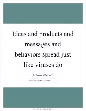 Ideas and products and messages and behaviors spread just like viruses do Picture Quote #1