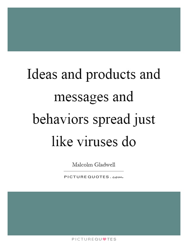 Ideas and products and messages and behaviors spread just like viruses do Picture Quote #1