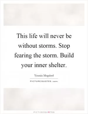 This life will never be without storms. Stop fearing the storm. Build your inner shelter Picture Quote #1