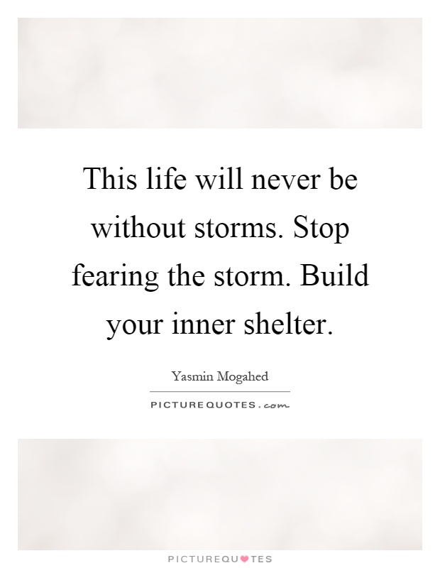This life will never be without storms. Stop fearing the storm. Build your inner shelter Picture Quote #1