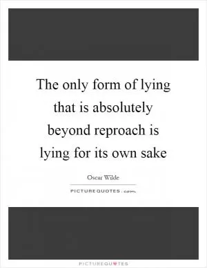 The only form of lying that is absolutely beyond reproach is lying for its own sake Picture Quote #1