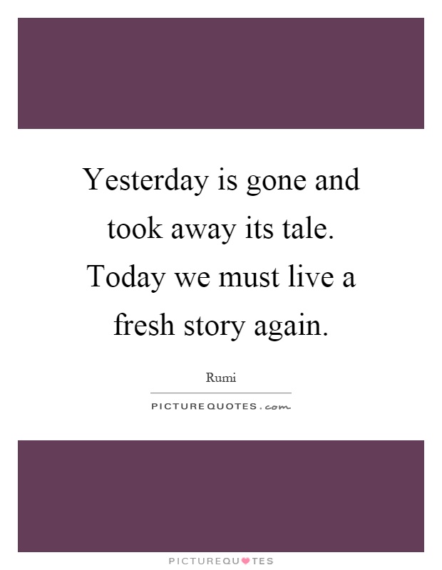 Yesterday is gone and took away its tale. Today we must live a fresh story again Picture Quote #1