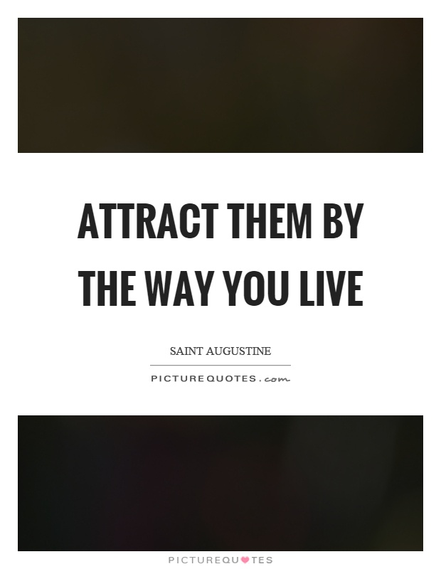 Attract them by the way you live Picture Quote #1