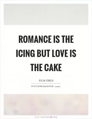 Romance is the icing but love is the cake Picture Quote #1