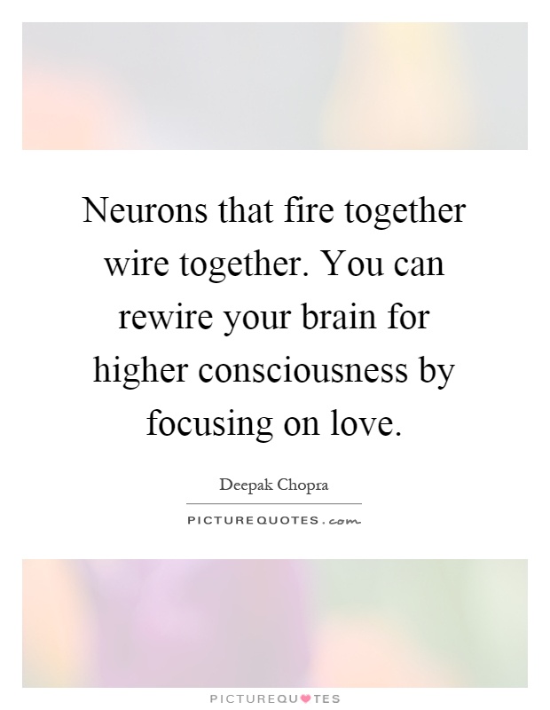 Neurons that fire together wire together. You can rewire your brain for higher consciousness by focusing on love Picture Quote #1