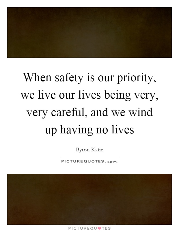 When safety is our priority, we live our lives being very, very careful, and we wind up having no lives Picture Quote #1