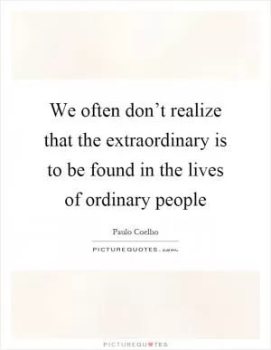 We often don’t realize that the extraordinary is to be found in the lives of ordinary people Picture Quote #1