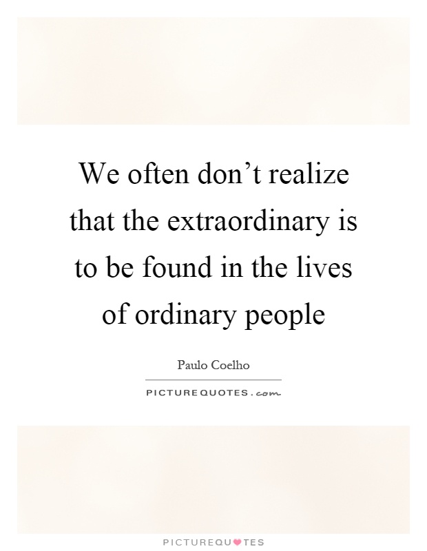 We often don't realize that the extraordinary is to be found in the lives of ordinary people Picture Quote #1
