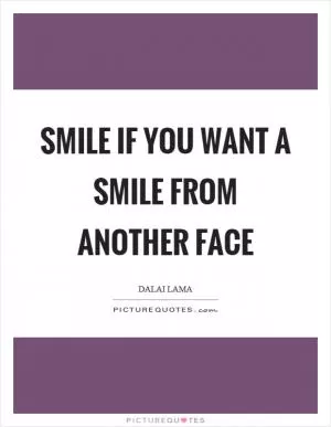 Smile if you want a smile from another face Picture Quote #1