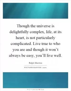 Though the universe is delightfully complex, life, at its heart, is not particularly complicated. Live true to who you are and though it won’t always be easy, you’ll live well Picture Quote #1