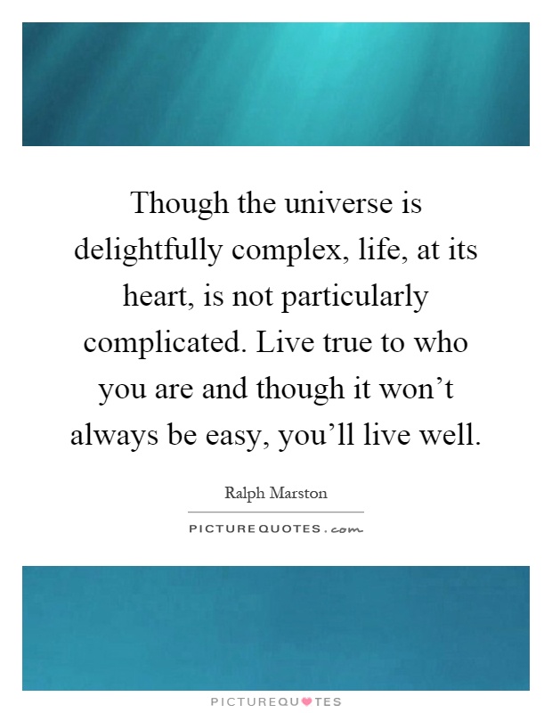 Though the universe is delightfully complex, life, at its heart, is not particularly complicated. Live true to who you are and though it won't always be easy, you'll live well Picture Quote #1