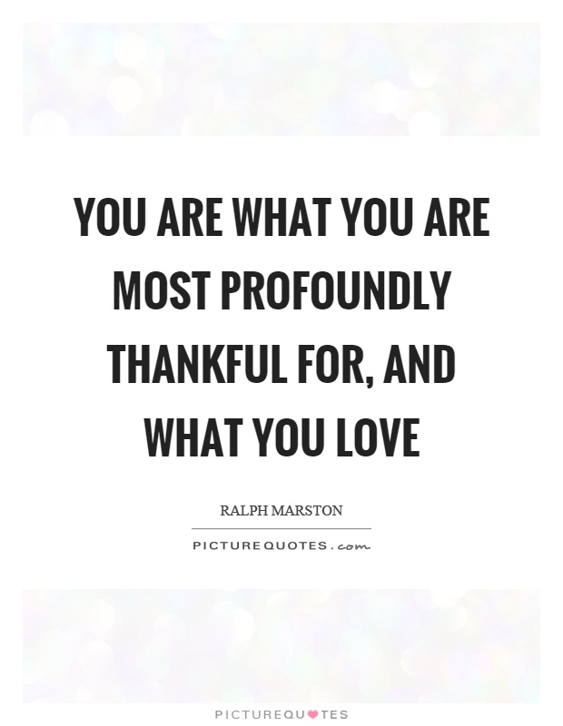 You are what you are most profoundly thankful for, and what you love Picture Quote #1