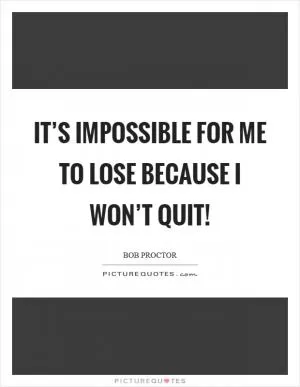 It’s impossible for me to lose because I won’t quit! Picture Quote #1