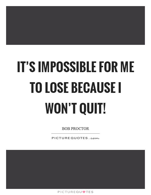 It's impossible for me to lose because I won't quit! Picture Quote #1