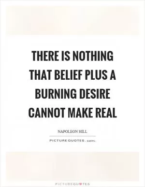 There is nothing that belief plus a burning desire cannot make real Picture Quote #1