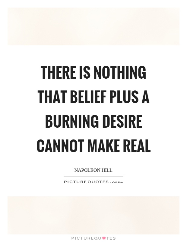 There is nothing that belief plus a burning desire cannot make real Picture Quote #1