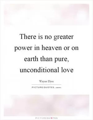There is no greater power in heaven or on earth than pure, unconditional love Picture Quote #1