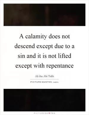 A calamity does not descend except due to a sin and it is not lifted except with repentance Picture Quote #1
